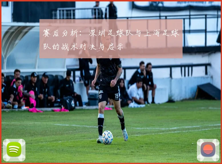 赛后分析：深圳足球队与上海足球队的战术对决与启示