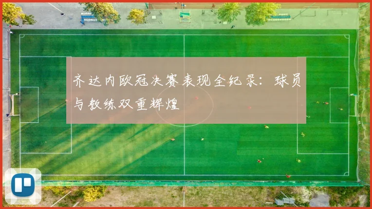 齐达内欧冠决赛表现全纪录：球员与教练双重辉煌
