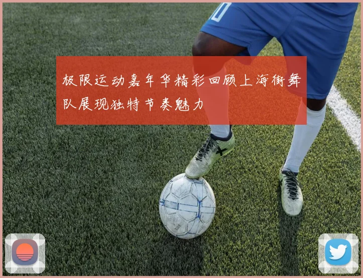极限运动嘉年华精彩回顾上海街舞队展现独特节奏魅力
