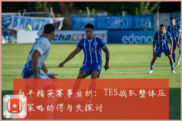 和平精英赛事分析：TES战队整体压制策略的得与失探讨