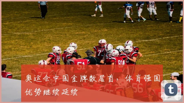 奥运会中国金牌数居首，体育强国优势继续延续