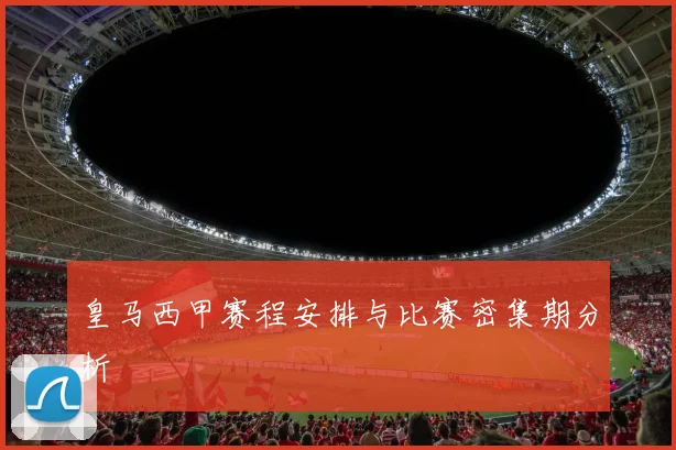 皇马西甲赛程安排与比赛密集期分析
