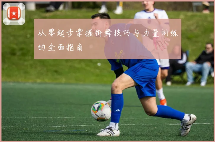 从零起步掌握街舞技巧与力量训练的全面指南