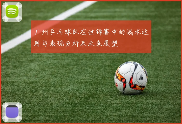广州乒乓球队在世锦赛中的战术运用与表现分析及未来展望